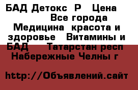 БАД Детокс -Р › Цена ­ 1 167 - Все города Медицина, красота и здоровье » Витамины и БАД   . Татарстан респ.,Набережные Челны г.